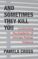 And Sometimes They Kill You: Confronting the Epidemic of Intimate Partner Violence 1771136618 Book Cover