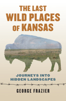 The Last Wild Places of Kansas: Journeys Into Hidden Landscapes 0700624821 Book Cover