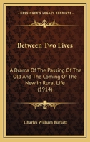 Between Two Lives: A Drama of the Passing of the Old and the Coming of the New in Rural Life 0548589941 Book Cover