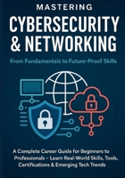 Mastering Cybersecurity & Networking: From Fundamentals to Future-Proof Skills: A Complete Career Guide for Beginners to Professionals — Learn Real-World Skills, Tools, Certifications & Emerging Tech B0FD9RNMPP Book Cover