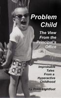 Problem Child - The View From The Principal's Office: Improbable Tales From a Hyperactive Childhood 0988785463 Book Cover