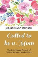 Called to be a Mom: The Intentional Pursuit of Christ-Centered Motherhood B0BW31GK27 Book Cover