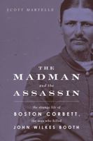 The Madman and the Assassin: The Strange Life of Boston Corbett, the Man Who Killed John Wilkes Booth 1613736495 Book Cover