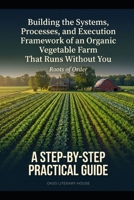 Organic Vegetable Farm: Building the Systems, Processes, and Execution Framework of an Organic Vegetable Farm That Runs Without You B0GYPBGMZC Book Cover