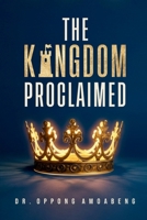 THE KINGDOM PROCLAIMED: Understanding What Message Must Be Revealed And Propagated On Earth B0GQGPC7FK Book Cover