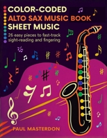 Color-Coded Alto Sax Music Book for Beginners: 26 Easy Pieces for Alto Saxophone to Fast-Track Sight-Reading, Note Recognition & Fingering (Learn Alto Sax Accelerated Learning Memory Hacks) 1807661075 Book Cover