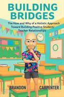 Building Bridges: The How and Why of a Holistic Approach Towards Building Positive Student/Teacher Relationships B0GRZLDDJB Book Cover