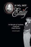 Oh No, Not Emily!: An Operetta of Academia, Fraud & Emily Dickinson 1468104772 Book Cover