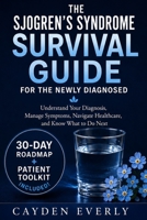 THE SJOGREN'S SYNDROME SURVIVAL GUIDE FOR THE NEWLY DIAGNOSED: Understand Your Diagnosis, Manage Symptoms, Navigate Healthcare, and Know What to Do Next B0HG8PPL13 Book Cover
