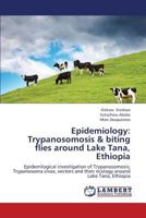 Epidemiology: Trypanosomosis & biting flies around Lake Tana, Ethiopia: Epidemilogical investigation of Trypanosomosis; Trypanosoma vivax, vectors and their ecology around Lake Tana, Ethiopia 3659349569 Book Cover