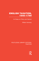 English Taxation, 1640-1799: An Essay on Policy and Opinion 1021447722 Book Cover