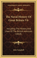 The Naval History Of Great Britain V6: Including The History And Lives Of The British Admirals 1167022203 Book Cover