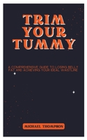 Trim Your Tummy: A Comprehensive Guide to Losing Belly Fat and Achieving Your Ideal Waistline B0C1JCNRPJ Book Cover