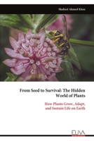 From Seed to Survival: The Hidden World of Plants: How Plants Grow, Adapt, and Sustain Life on Earth 9999346642 Book Cover