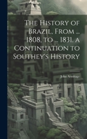 The History of Brazil, From ... 1808, to ... 1831. a Continuation to Southey's History 0343964600 Book Cover