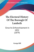 The Electoral History Of The Borough Of Lambeth: Since Its Enfranchisement In 1832 143730009X Book Cover