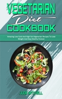 Vegetarian Diet Cookbook: Amazing Low Carb And High Fat Vegetarian Recipes To Lose Weight And Stay Healthy Forever 1801941505 Book Cover