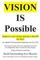 Vision Is Possible - Improve Your Vision and Get a Facelift for Free!: An Original Vision Program Targeting Your Eye Lids 1502382423 Book Cover