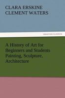 A History of Art for Beginners and Students: Painting-Sculpture-Architecture with Complete "Quoted Indexes" and "Numerous Illustrations" B08F6QNX6C Book Cover