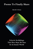 Poems To Finally Share: Eclectic Scribblings That Have Kept Me Sane In An Insane World B0CHLC7TX5 Book Cover