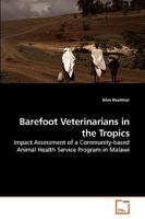 Barefoot Veterinarians in the Tropics: Impact Assessment of a Community-based Animal Health Service Program in Malawi 3639221060 Book Cover