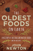 The Oldest Foods on Earth: A History of Australian Native Foods with Recipes 1742237606 Book Cover