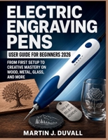 Electric Engraving Pens User Guide for Beginners 2026: From First Setup to Creative Mastery on Wood, Metal, Glass, and More B0H2CKJ9J3 Book Cover