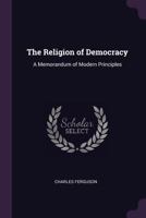 The Religion of Democracy: A Memorandum of Modern Principles 1018915303 Book Cover