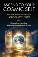 ASCEND TO YOUR COSMIC SELF: THE ENCHANTING EARTH SCHOOL ADVENTURES: BOOK 1: Cosmic Reawakening: The New Dawn of Earth School 1962595137 Book Cover
