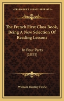 The French First Class Book, Being A New Selection Of Reading Lessons: In Four Parts 1120882044 Book Cover