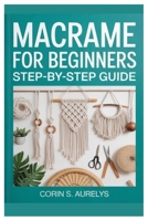 Macrame For Beginners: Step-By-Step Guide: Master Easy Knotting Techniques And Create Stunning Wall Hangings, Plant Hangers & Boho Home Décor With Beginner-Friendly DIY Patterns B0FVS7GPWX Book Cover
