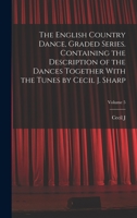 The English country dance, graded series. Containing the description of the dances together with the tunes by Cecil J. Sharp Volume 5 1017209499 Book Cover