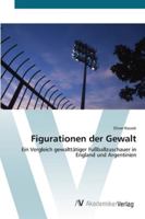 Figurationen der Gewalt: Ein Vergleich gewalttätiger Fußballzuschauer in England und Argentinien 3639432622 Book Cover