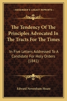 The Tendency Of The Principles Advocated In The Tracts For The Times: In Five Letters Addressed To A Candidate For Holy Orders 0353907855 Book Cover