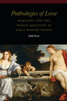Pathologies of Love: Medicine and the Woman Question in Early Modern France 1496215206 Book Cover