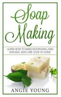 Soap Making: Learn How to Make Nourishing and Natural Skin Care Soap at Home 1544940149 Book Cover