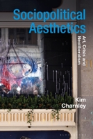 Sociopolitical Aesthetics: Art, Crisis and Neoliberalism 1350008737 Book Cover