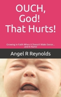 OUCH God! That Hurts!: Growing in Faith When It Doesn't Make Sense... and It Hurts! 1076903894 Book Cover