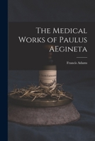 The Medical Works of Paulus Aegineta, the Greek Physician: Tr. Into English; With a Copious Commentary Containing a Comprehensive View of the ... Subjects Connected With Medicine and Surgery 1017001391 Book Cover