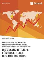 Die gesundheitliche Fürsorgepflicht des Arbeitgebers. Arbeitszeitliche und -räumliche Rahmenbedingungen sowie flexible Arbeitszeitmodelle bei "High Potentials" 3960950659 Book Cover