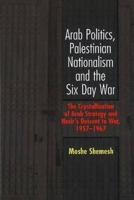 Arab Politics, Palestinian Nationalism and the Six Day War: The Crystallization of Arab Strategy and Nasir's Descent to War, 1957-1967 1845191889 Book Cover