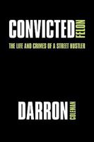 Convicted Felon: The Life and Crimes of a Street Hustler 1438999909 Book Cover