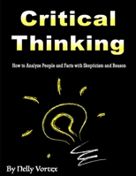 Critical Thinking: How to Analyze People and Facts with Skepticism and Reason B0851MWS2T Book Cover