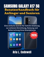 Samsung Galaxy A17 5G Benutzerhandbuch für Anfänger und Senioren: Eine einfache Schritt-für-Schritt-Anleitung zur sicheren Einrichtung, Nutzung und Beherrschung Ihres Smartphones B0H46KQXB3 Book Cover
