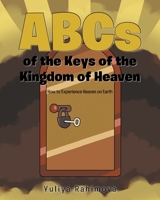 ABCs of the Keys of the Kingdom of Heaven: How to Experience Heaven on Earth 1098073797 Book Cover