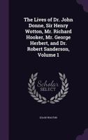 The Lives of Dr. John Donne, Sir Henry Wotton, Mr. Richard Hooker, Mr. George Herbert, and Dr. Robert Sanderson, Volume 1 1358358478 Book Cover