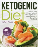 Ketogenic Diet : How to Lose Weight Without Starving Yourself, Even If You're a Complete Beginner: 40+ Simple Low-Carb Recipes and Meal Plan Included 1951791428 Book Cover