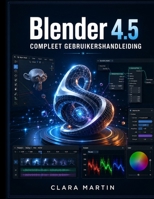 Blender 4.5 COMPLEET GEBRUIKERSHANDLEIDING: Een stapsgewijze handleiding voor 3D-modellering, animatie, rendering en geometrieknooppunten in de nieuwste LTS-release. (Dutch Edition) B0HC2JTQXF Book Cover