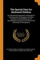 The Special Class for Backward Children: An Educational Experiment Conducted for the Instruction of Teachers and Other Students of Child Welfare, by ... and Clinic of the University of Pennsylvania 1016707118 Book Cover