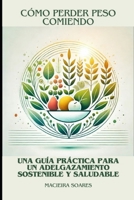 Cómo Perder Peso Comiendo: Una Guía Práctica para un Adelgazamiento Sostenible y Saludable (Spanish Edition) B0DQ4XFT6K Book Cover